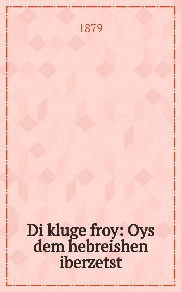 Di kluge froy : Oys dem hebreishen iberzetst : אויס דעם העבראישען איבערזעצט = Умная дама
