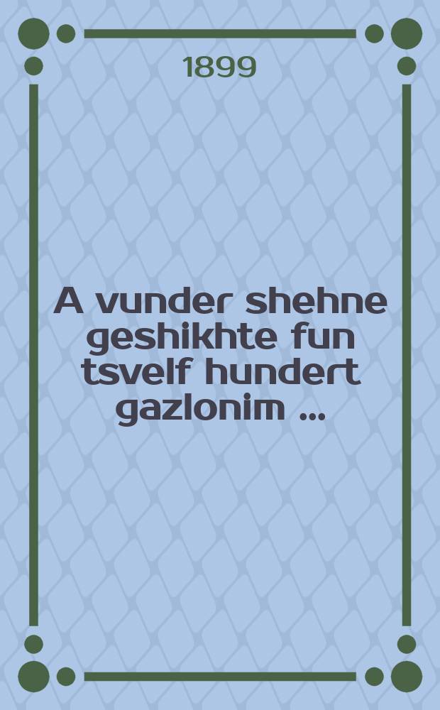 A vunder shehne geshikhte fun tsvelf hundert gazlonim [...] = Двенадцать сотен разбойников [...]