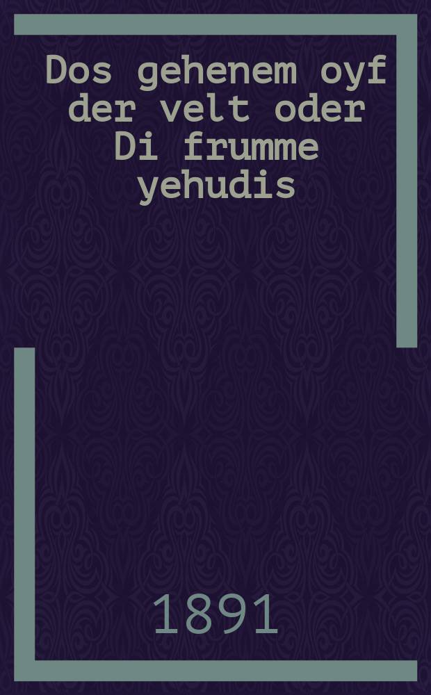Dos gehenem oyf der velt oder Di frumme yehudis : Asheyner historisher roman : אשיינער היסטארישער ראמאן = Геена на [этом] свете, или Набожная еврейка