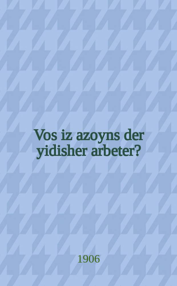 Vos iz azoyns der yidisher arbeter? : Obdruk fun "Nayes veg" : אבדרוק פון "נייעס וועג = Что такое еврейский рабочий?