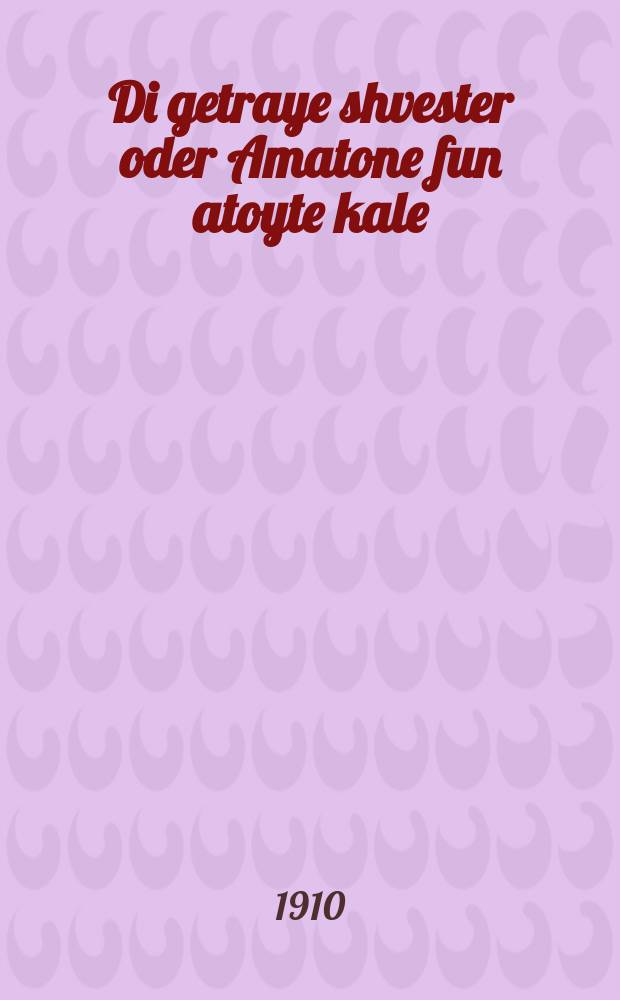 Di getraye shvester oder Amatone fun atoyte kale : A mayse nora vos hot getrofen in di tsayten fun hrav hamagid miKozenets un harav hakadosh r. Yankev Yitskhok fun Lublin zikhroynes levrokhe ... : ... א מעשה נורא וואס האט געטראפען אין די צייטען פון הרב המגיד מקאזענץ און הרב הקדוש ר׳ יעקב יצחק פון לובלין ז״ל = Преданная сестра, или Подарок мертвой невесты