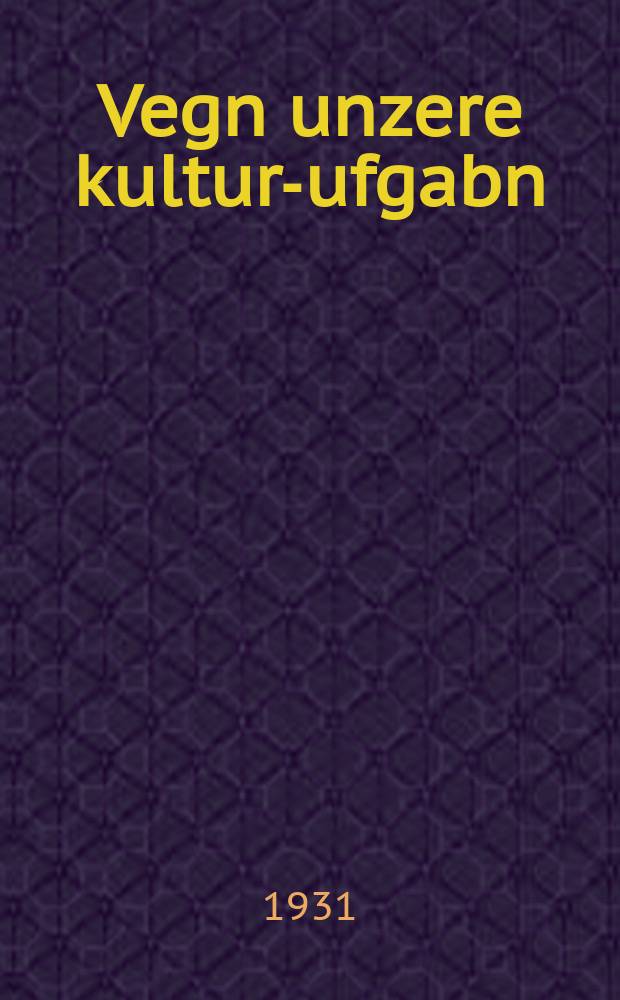 Vegn unzere kultur-ufgabn = О наших культурных задачах