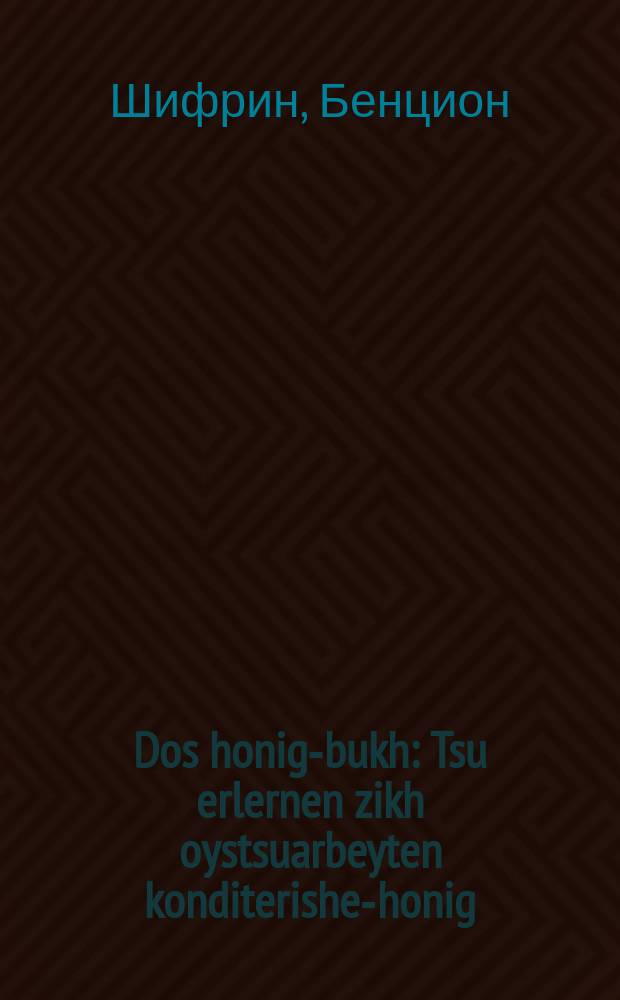 Dos honig-bukh : Tsu erlernen zikh oystsuarbeyten konditerishe-honig : צו ערקלערנען זיך אויסצוארבייטען קאנדיטערישע-האניג = Книга меда