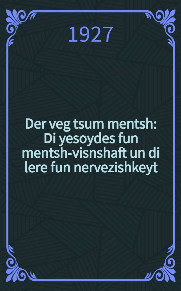 Der veg tsum mentsh : Di yesoydes fun mentsh-visnshaft un di lere fun nervezishkeyt : די יסודות פון מענטש-וויסנשאפט און די לערע פון נערוועזישקייט = Путь к человеку