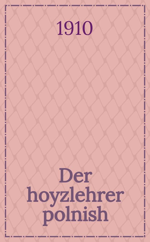 Der hoyzlehrer polnish : Tsum zelbsterlernen grundlikh di polnishe shprakhe, oyf zehr a leykhten ufn, ohn a hilf fon a lehrer : צום זעלבסטערלערנען גרונדליך די פּאָלנישע שפּראכע, אויף זעהר א לייכטען אופן, אָהן א הילף פאָן א לעהרער = Домашний учитель польского
