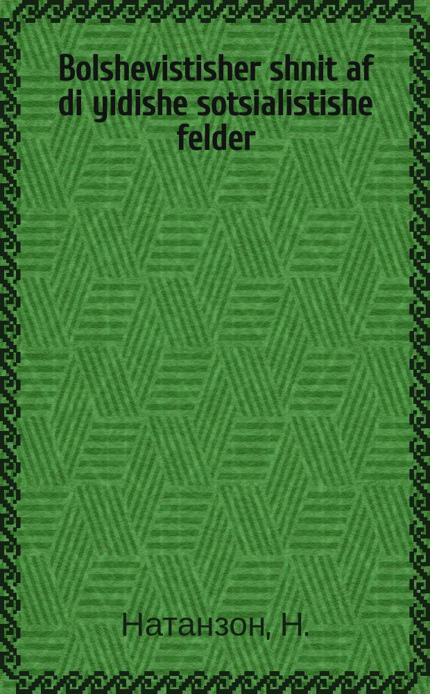 Bolshevistisher shnit af di yidishe sotsialistishe felder = Большевистская жатва на еврейских социалистических полях