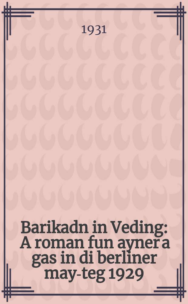 Barikadn in Veding : A roman fun ayner a gas in di berliner may-teg 1929 : א ראָמאן פון אינער א גאס אין די בערלינער מיי-טעג 1929 = Баррикады в Вединге