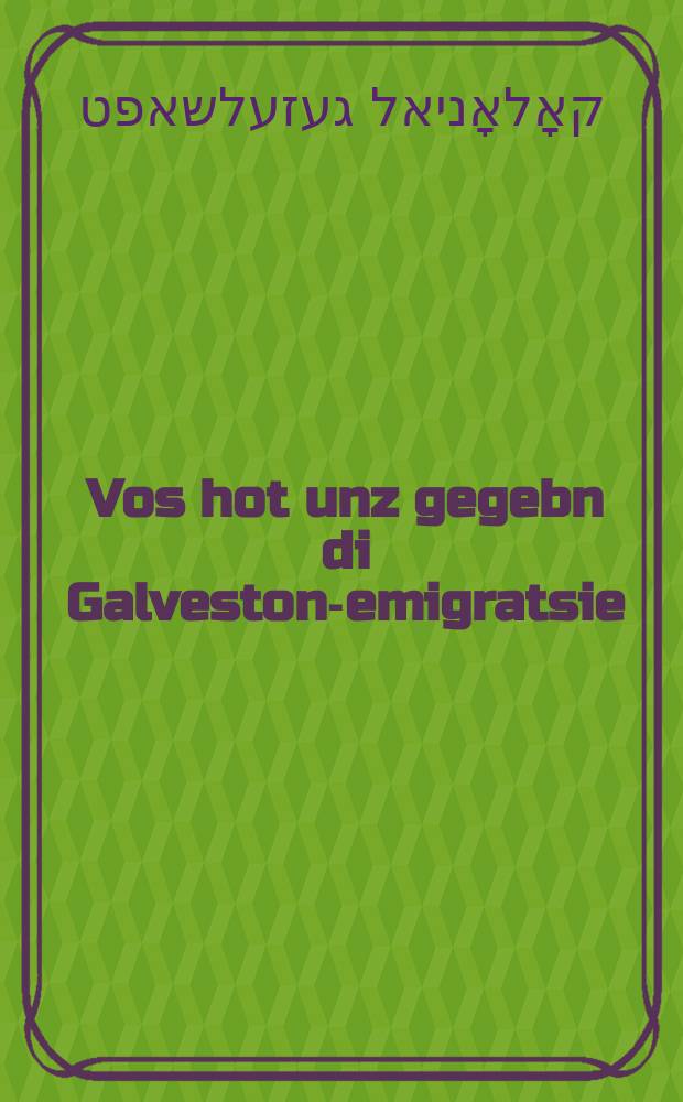 Vos hot unz gegebn di Galveston-emigratsie : Bearbeyt oyf'n grunt fun brief fun di emigranten : בעארבייט אויפ׳ן גרונט פון בריעף פון די עמיגראנטען = Что нам дала эмиграция в Гальвестон