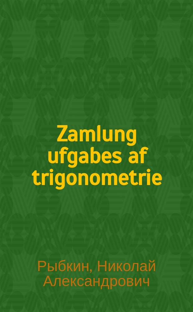 Zamlung ufgabes af trigonometrie : Mit a tsugob ufgabes af stereometrie, vos fodern dem onvend fun trigonometrie : Farn 8-9 klas fun der mitl shul : מיט א צוגאָב אופגאבעס אפ סטערעאָמעטריע, וואָס פאָדערנ דעם אָנווענד פונ טריגאָנאָמעטריע : פארנ 9-8 קלאס פונ דער מיטל שול = Сборник задач по тригонометрии