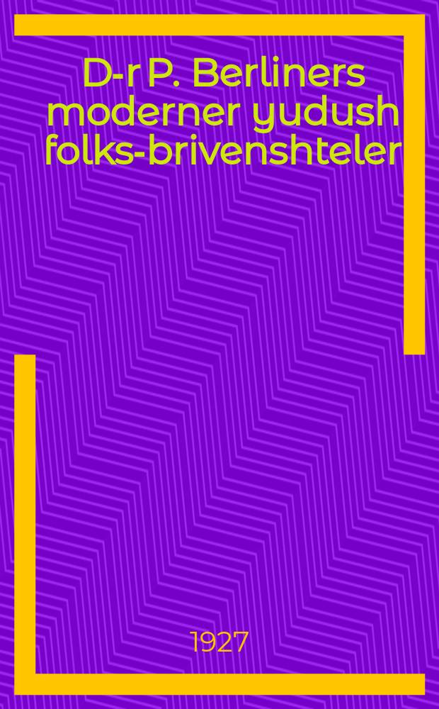 D-r P. Berliners moderner yudush folks-brivenshteler : Naye ortografie : Mit zeks raykhe optreylungen: I. Bagrisungs-briv; II. Familien-briv; III Dank-briv; IV Libe-briv; V. Trayst-briv; VI. Sokhrishe briv : Mit kaligrafishe muster-briv fun yidish un poylish : נייע אָרטאָגראפיע : מיט זעקס אָפּטיילונגען: 1באגריסונגס-בריוו; 2פאמיליען-בריוו; 3דאנק-בריוו; 4ליבע-בריוו; 5טרייסט-בריוו; 6סוחרישע בריוו : מיט קאליגרטפישע מוסטער-בריוו פון יידיש און פּויליש = Польско-еврейские письма торговые, поздравительные, семейные и соболезнующие, тосты и т.д. = Современный еврейский народный письмовник доктора Берлинера = Современный народный еврейско-польский письмовник