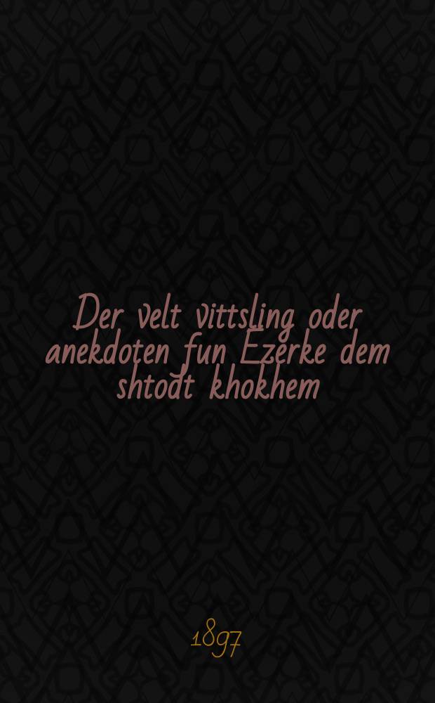 Der velt vittsling oder anekdoten fun Ezerke dem shtodt khokhem : Fiel anekdoten, aforizmen ernste un humoristishe : פיעל אנעקדאטען, אפאריזמען ערנסטע אונ הומאריסטישע = Всемирный шутник, или Анекдоты Ойзерки - городского мудреца