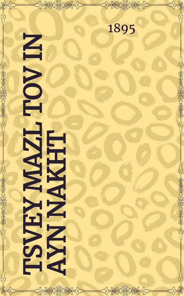 Tsvey mazl tov in ayn nakht : Do vert dertseylt fun a groysen gvir vi durkh a bilbul hot er gimuzt farlozen zayn gloyben mit zayn faterland un iz avek oysland : A roman : דא וועראט דערציילט פון א גרויסען גביר וויא דורך א בלבול האט ער גימוזט פארלאזען זיין גלויבען מיט זיין פאטערלאנד אונ איז אוועק אויסלאנד : א ראמאן = Два поздравления в одну ночь