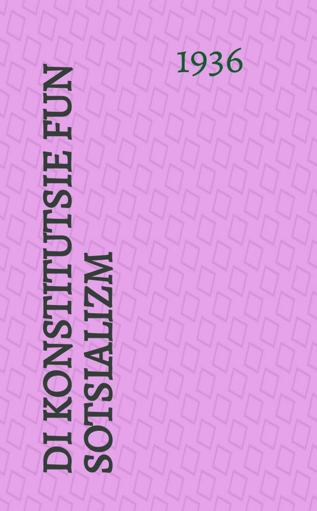 Di Konstitutsie fun sotsializm : Rede afn oyserordentlekhn VIII Alfarbandishn ratn-tsuzamenfor dem 29 noyaber 1936 y : רעדע אפנ אויסעראָרדענטלעכנ 8 אלפארבאנדישנ ראטנ-צוזאמענפאָר דעמ 29 נאָיאבער 1936 י = Конституция социализма