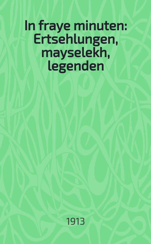 In fraye minuten : Ertsehlungen, mayselekh, legenden : Fun yudishe un eyropeyishe shrifshteler : ערצעהלונגען, מעשה׳ליך, לעגענדען : פון יודישע און אייראָפּעאישע שריפשטעלער = В свободные минуты