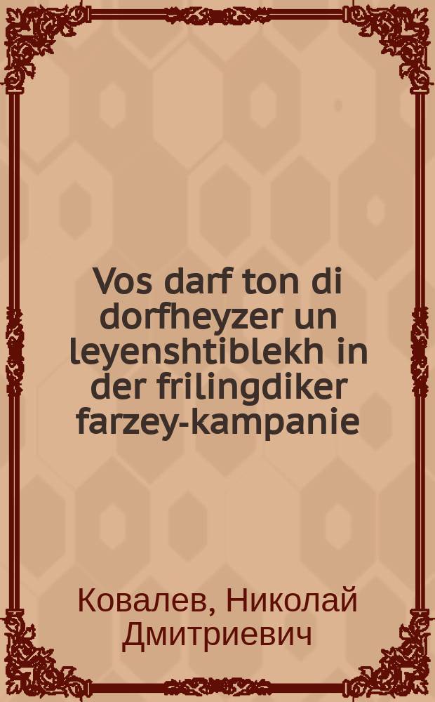 Vos darf ton di dorfheyzer un leyenshtiblekh in der frilingdiker farzey-kampanie : Iberzetst fun ukrainish : איבערזעצט פון אוקראיניש = Что должны делать сельбуды (сельские культурно-просветительные учреждения - ред.) и избы-читальни в весеннюю посевную кампанию
