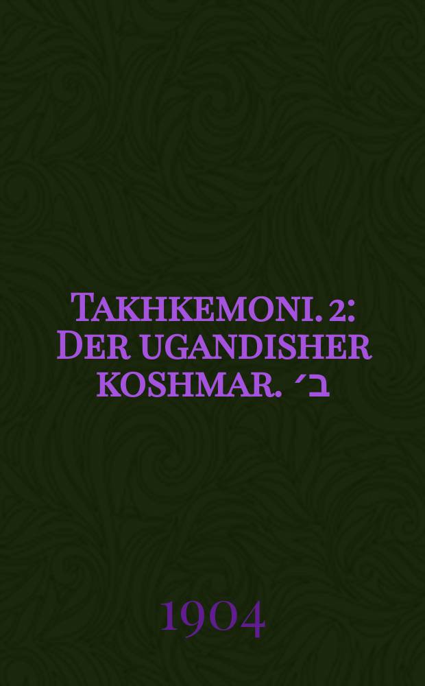 Takhkemoni. 2 : Der ugandisher koshmar. ב׳ : דער אוגאנדישער קאשמאר = Тахкемони (букв. "Ты умудряешь меня", название произведения Иегуды Альхаризи,1165–1225). 2