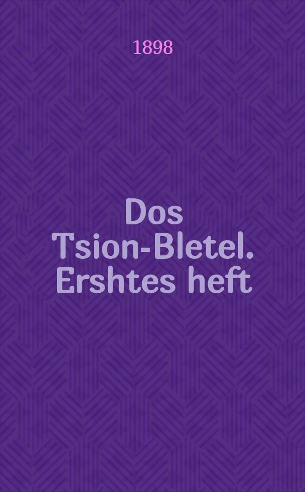 Dos Tsion-Bletel. Ershtes heft : Nuttslikh un interesant far yeden yuden. ערשטעס העפט : נוטצליך אונ אינטערעסאנט פאר יעדען יודען = Сионистский листок. Первый выпуск