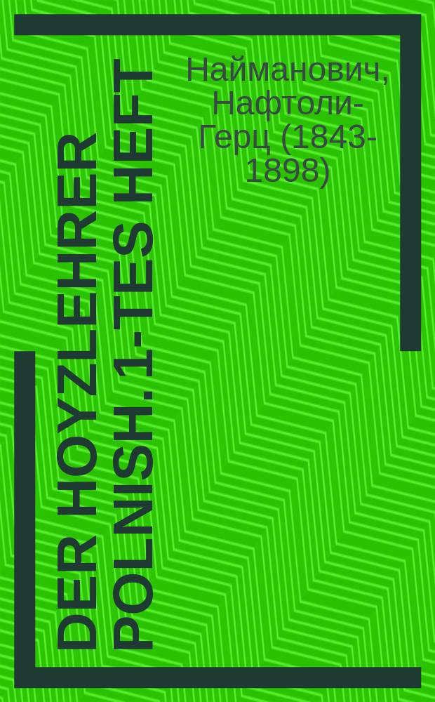 Der hoyzlehrer polnish. 1-tes heft : Tsum zelbsterlernen grundlikh di polnishe shprakhe, oyf zehr a leykhten ufn, ohn a hilf fon a lehrer. 1טעס העפט : צום זעלבסטערלערנען גרונדליך די פּאָלנישע שפּראכע, אויף זעהר א לייכטען אופן, אהן א הילף פאָן א לעהרער = Домашний учитель польского. Выпуск 1-й