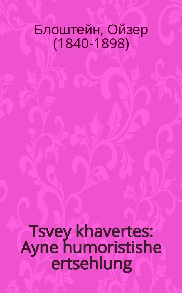 Tsvey khavertes : Ayne humoristishe ertsehlung : איינע הומאריסטישע ערצאהלונג = Две подруги