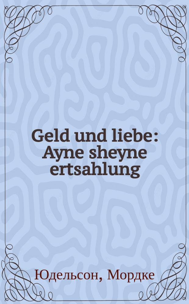 Geld und liebe : Ayne sheyne ertsahlung : Novelle : איינע שיינע ערצאהלונג : נאוועללע = Деньги и любовь