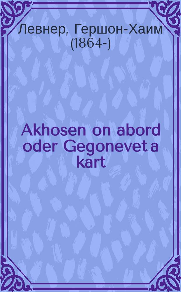 Akhosen on abord oder Gegonevet a kart : Zeyer afreylikher, un ahekhst sheyner roman, mit bilder fun di letste tsaytin : זייער אפרייליכער, אונ אהעכסט שיינער ראמאן, מיט בילדער פון דיא לעצטע צייטין = Жених без бороды, или Сворованная карта