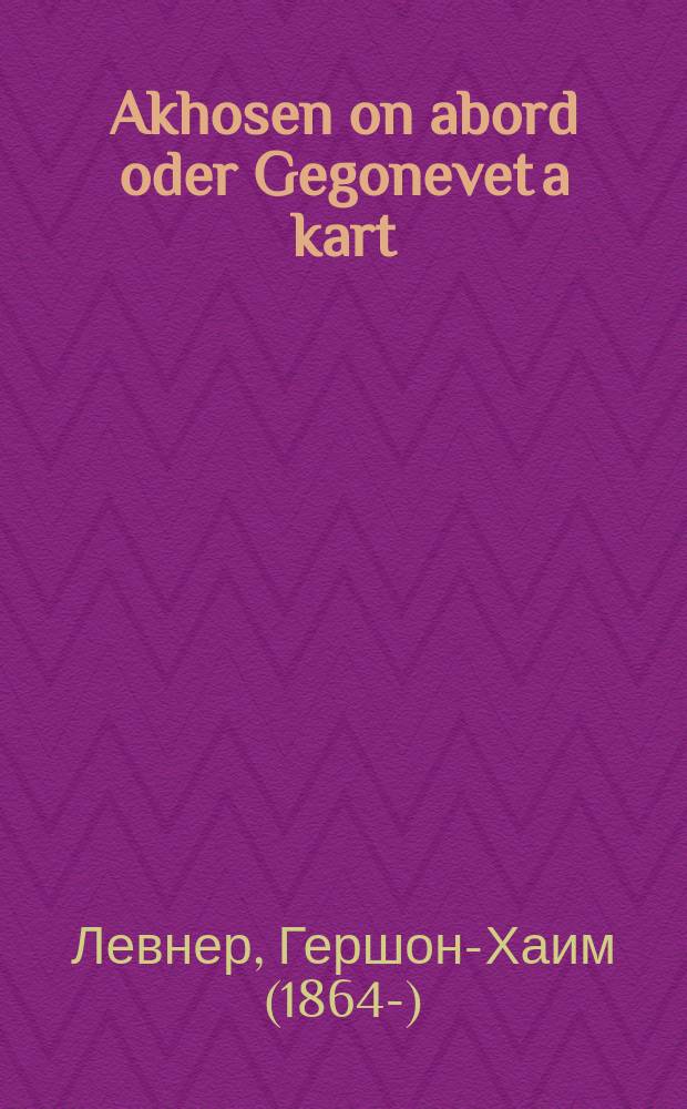 Akhosen on abord oder Gegonevet a kart : Zeyer afreylikher, un ahekhst sheyner roman, mit bilder fun di letste tsaytin : זייער אפרייליכער, אונ אהעכסט שיינער ראמאן, מיט בילדער פון דיא לעצטע צייטין = Жених без бороды, или Сворованная карта