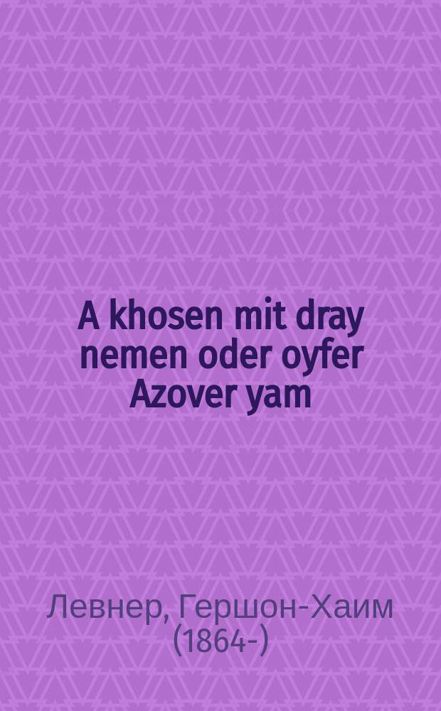 A khosen mit dray nemen oder oyfer Azover yam : Afreylikher roman, mit bilder fun leben : אפרייליכער ראמאן מיט בילדער פון לעבען = Жених с тремя именами, или На Азовском море