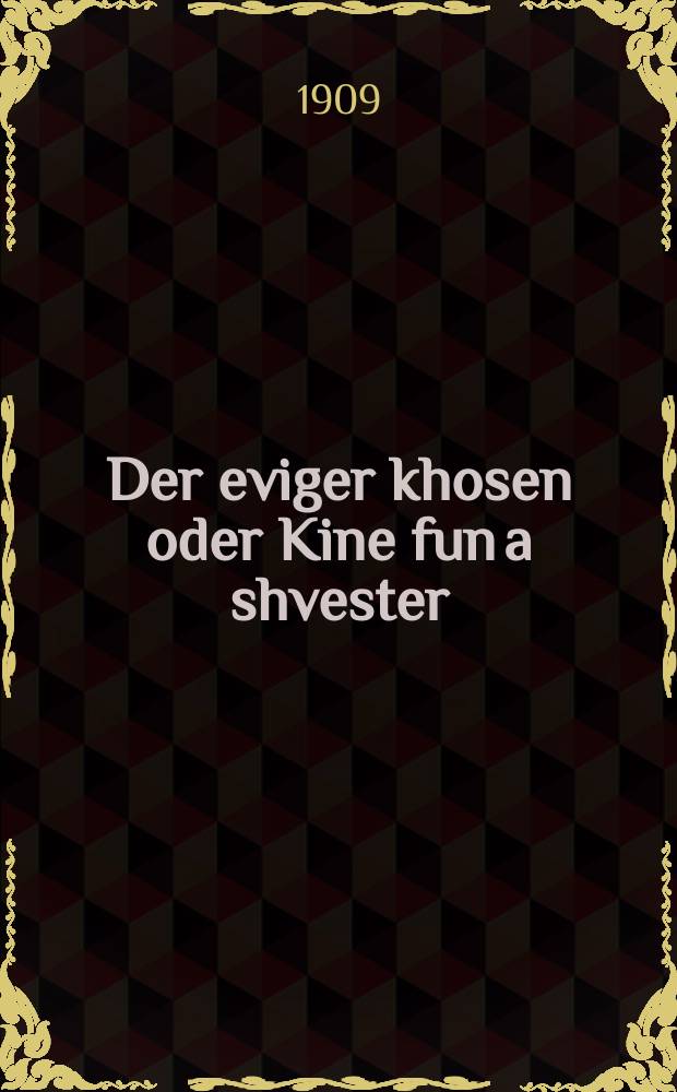 Der eviger khosen oder Kine fun a shvester : Azeltener roman mit bilder fun leben : אזעלטענער ראמאן מיט בילדער פון לעבען = Вечный жених, или Зависть сестры