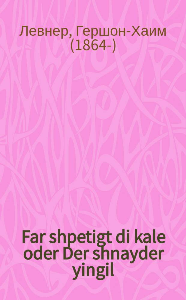 Far shpetigt di kale oder Der shnayder yingil : Afreylikher un zeyer interesanter romaan, mit bilder fun yidishin leben : אפרייליכער אונ זייער אינטערסנטער ראמאן, מיט בילדער פון אידישין לעבען = Прозевал невесту, или Портняжка-подмастерье