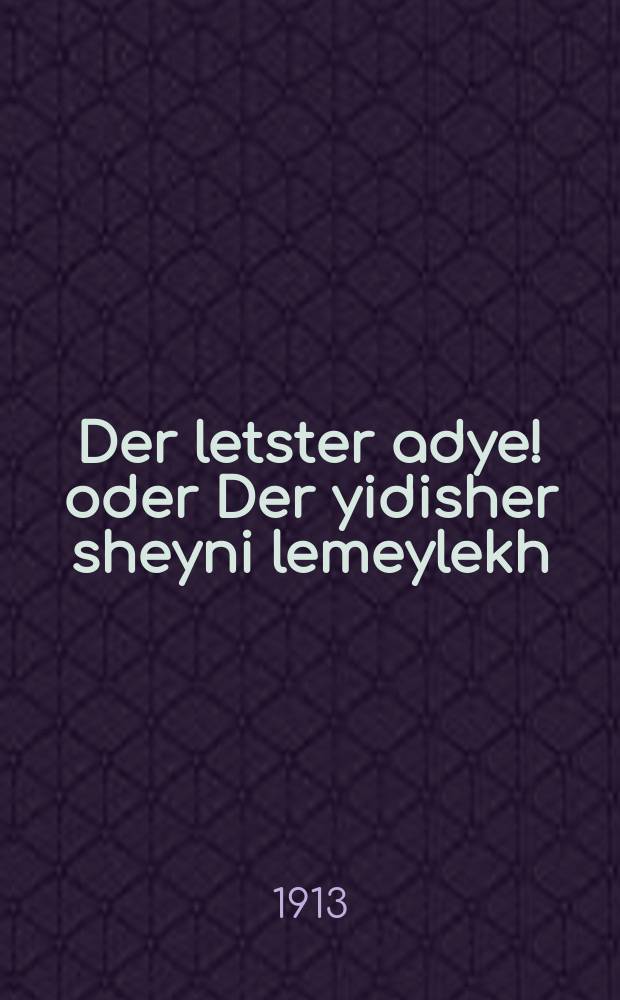 Der letster adye! oder Der yidisher sheyni lemeylekh : A historish-romantishe, un hekhst interesanter ertsehlung fun 1027 biz 1066 yohr .... ערשטער טייהל : ... א היסטאריש-ראמאנטישע, אונ היכסט אינטערעסאנטע ערצאהלונג פון 1027 ביז 1066 יאהר = Последнее адье! или Еврейский "второй после царя"