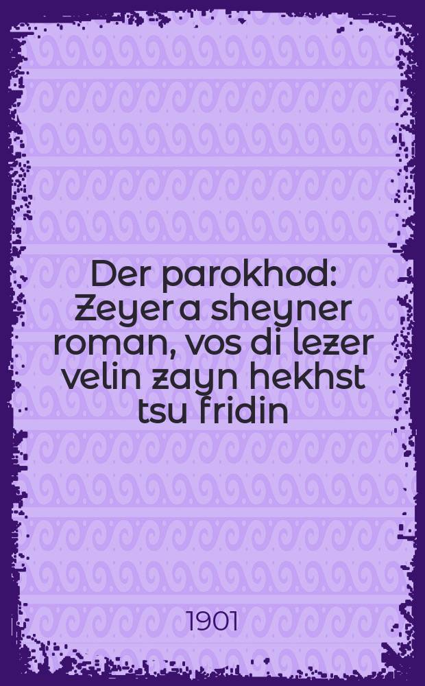 Der parokhod : Zeyer a sheyner roman, vos di lezer velin zayn hekhst tsu fridin : זייער א שיינער ראמאן, וואס דיא לעזער העלין זיין העכסט צו פרידין = Пароход