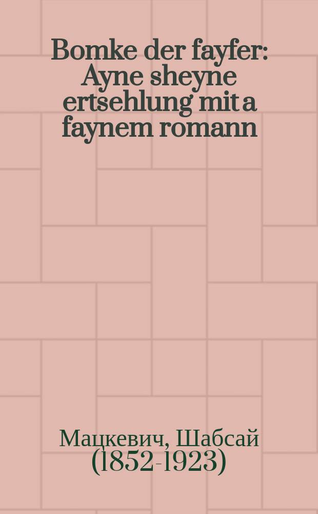 Bomke der fayfer : Ayne sheyne ertsehlung mit a faynem romann : איינע שיינע ערצעהלונג מיט א פיינעם ראמאנן = Бомке-свистун