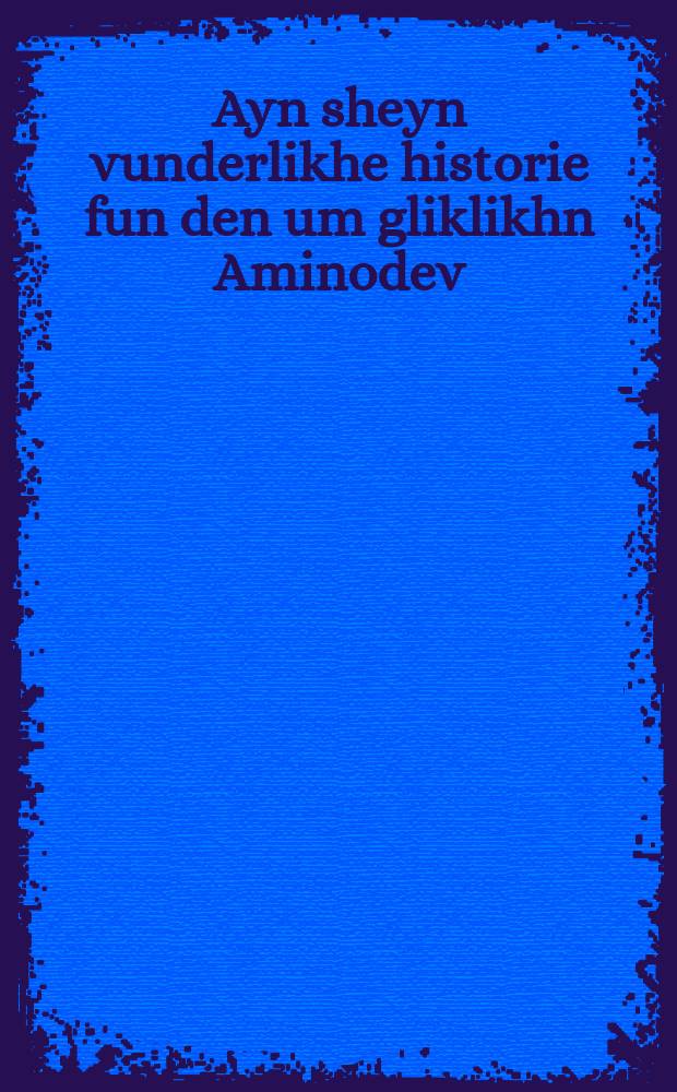 Ayn sheyn vunderlikhe historie fun den um gliklikhn Aminodev = Прекрасная чудесная история о несчастном Аминадаве