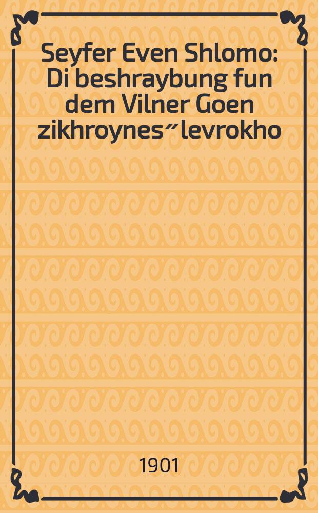 Seyfer Even Shlomo : Di beshraybung fun dem Vilner Goen zikhroynes״levrokho : ... דיא בעשרייבונג פון דעם ווילנער גאון ז״ל = Книга Камень Соломонов