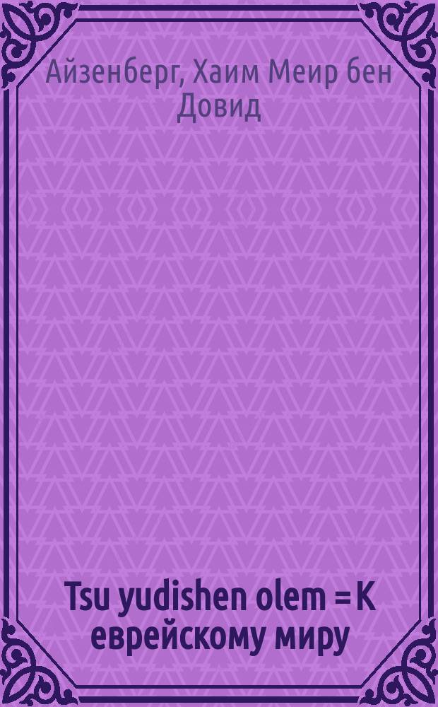 Tsu yudishen olem = К еврейскому миру