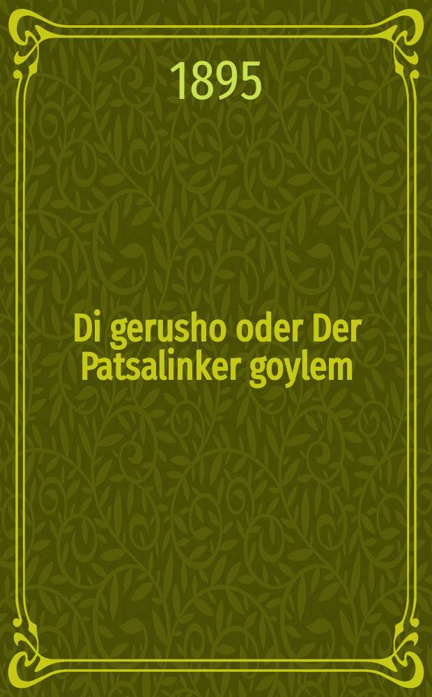 Di gerusho oder Der Patsalinker goylem : A vunderbare geshikhte vos hot zikh gitrofin in der kleyn shtodtil Patsalinke : א וואונדערבארע געשיכטע וואס האט זיך גיטראפין אין דער קליין שטאדטיל פּאצאלינקע = Разведенная, или Пацалинский голем (искусственный человек - ред.)