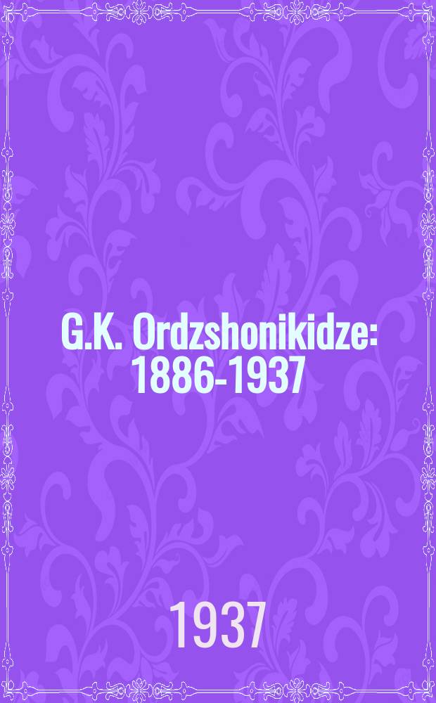 G.K. Ordzshonikidze : 1886-1937 : 1937-1886 = Г.К. Орджоникидзе