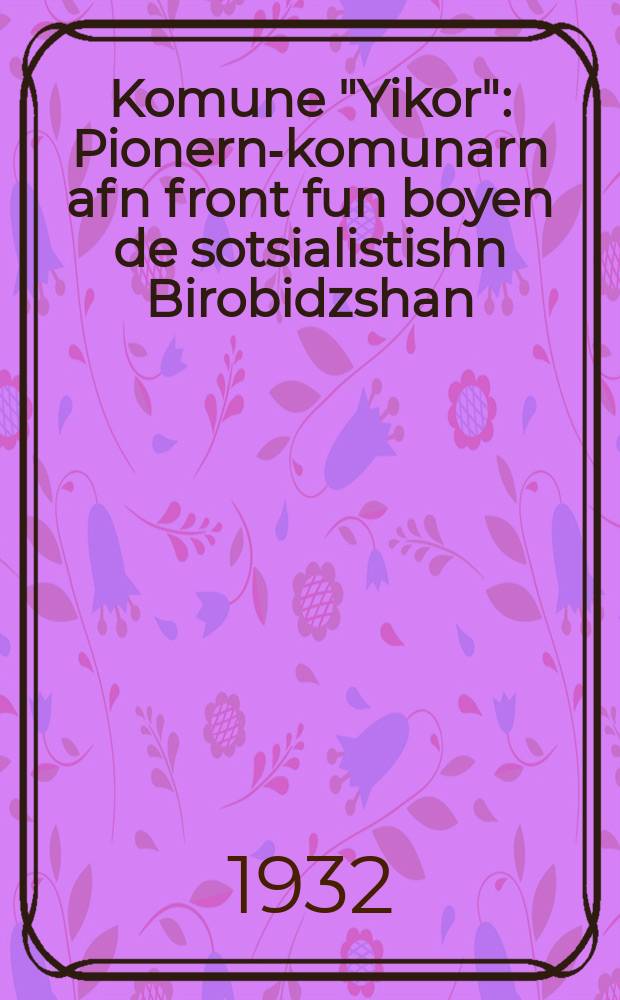 Komune "Yikor" : Pionern-komunarn afn front fun boyen de sotsialistishn Birobidzshan : פּיאָנערנ-קאָמונארנ אפנ פראָנט פונ בויענ דעמ סאָציאליסטישנ ביראָבידזשאנ = Коммуна "Икор"