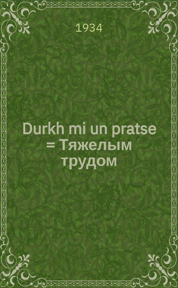 Durkh mi un pratse = Тяжелым трудом