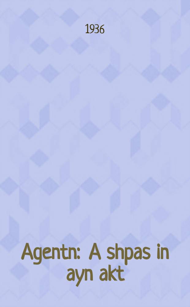 Agentn : A shpas in ayn akt : Geshribn in yor 1905 : א שפּאס אינ איינ אקט : געשריבנ אינ יאָר 1905 = Агенты