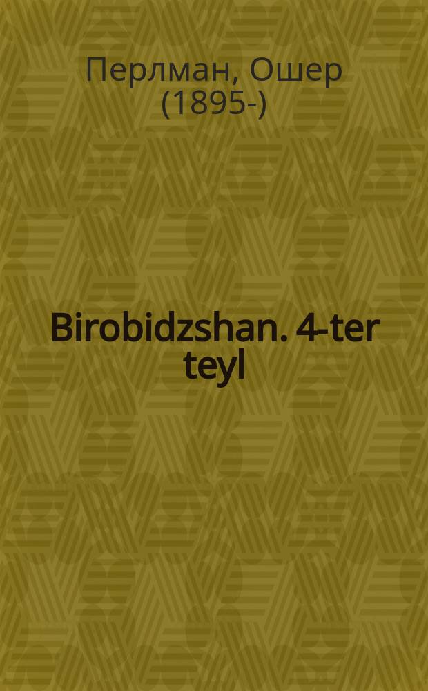 Birobidzshan. 4-ter teyl : Shilderungen fun a rayze in yuli-oygust 1934. 4טער טייל : שילדערונגען פון א רייזע אין יולי-אויגוסט 1934 = Биробиджан. 4-я часть