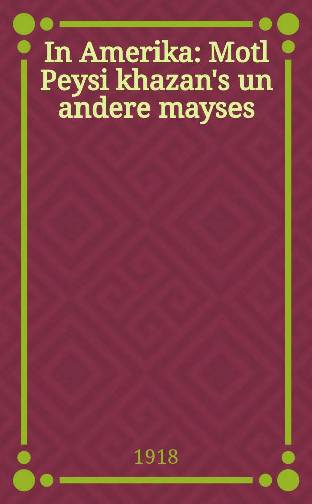 In Amerika : Motl Peysi khazan's un andere mayses : מאָטל פּייסי דעם חזנ׳ס און אנדערע מעשיות = В Америке