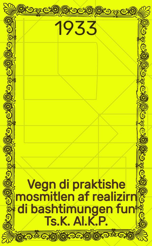 Vegn di praktishe mosmitlen af realizirn di bashtimungen fun Ts.K. Al.K.P.(b.), Ts.K. K.P.(b.)V. un Ts.I.K. F.S.S.R. vegn iberboyen di arbet fun der masn-shul, hoykh-shuln, tekhnishe shuln un tekhnikumen : Bashtimungen fun dekaber-plenum fun Ts.K.K.P.(b.)V : באשטימונגענ פונ דעקאבער-פּלענומ פונ צ.ק.ק.פּ.(בּ.)וו = О практических мероприятиях по реализации решений ЦК ВКП (б), ЦК КП(б)Б и ЦИК СССР о перестройке работы массовой школы, высшей школы, технической высшей школы и техникумов