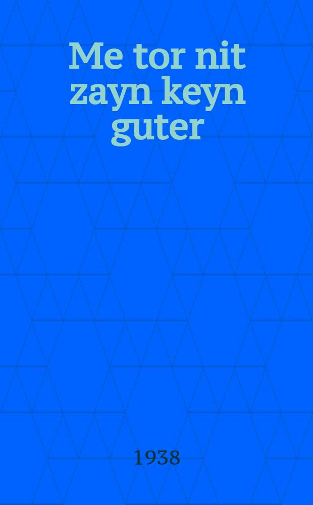 Me tor nit zayn keyn guter : Geshribn in yorn 1903 : געשריבנ אינ יאָרנ 1903 = Нельзя быть добрым