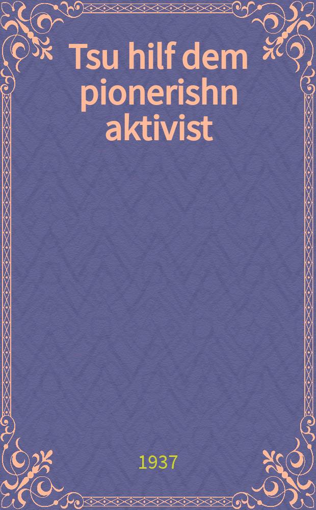 Tsu hilf dem pionerishn aktivist = В помощь пионерскому активисту