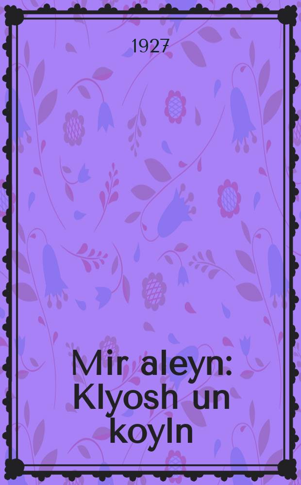Mir aleyn : Klyosh un koyln : A komedie-melodrame in 5 akt : קליאָש און קוילן : א קאמעדיע-מעלאדראמע אין 5 אקט = Мы сами