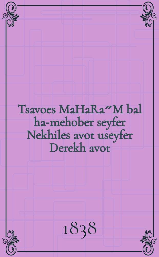 Tsavoes MaHaRa״M bal ha-mehober seyfer Nekhiles avot useyfer Derekh avot = Заповеди МаГаРаМа, автора книг "Потоки отчие" и "Пути отцов"