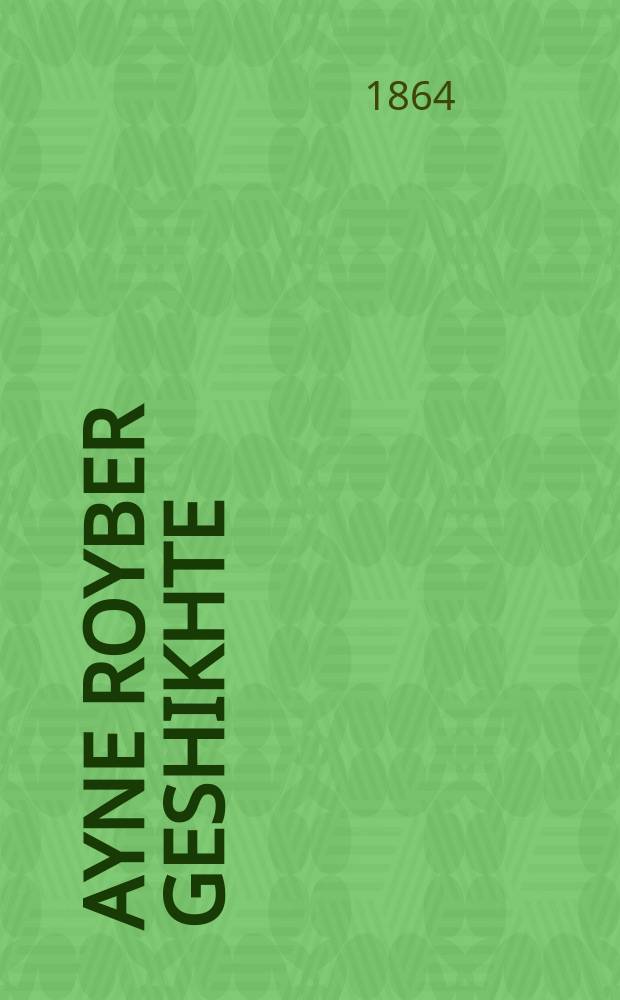 Ayne royber geshikhte : Dos iz ayne shreklikhe ertseylung fun dem groysin marokanishen royber Murat al Kabir ... : ... דאש איז איינע שרעקליכע ערציילונג פון דעם גרוישין מאראקאנישען רויבער מוראט אל קאביר = Разбойничья история