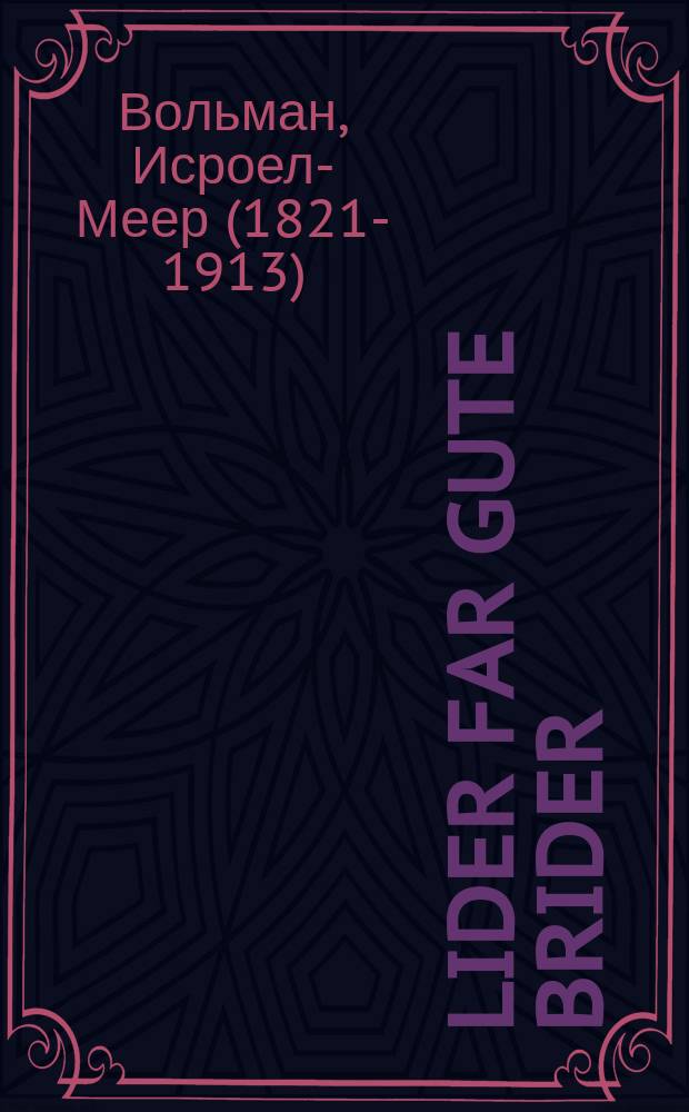 Lider far gute brider : 1) Der yidisher golus. 2) Lev mit kurash. 3) Der patriot. 4) Lid fun di brashine mit di lampin : א)דער אידישער גלות. ב)לעב מיט קוראש. ג)דער פאטריאט. ד)ליד פון די בראשינע מיט די לאמפין = Песни для добрых братев