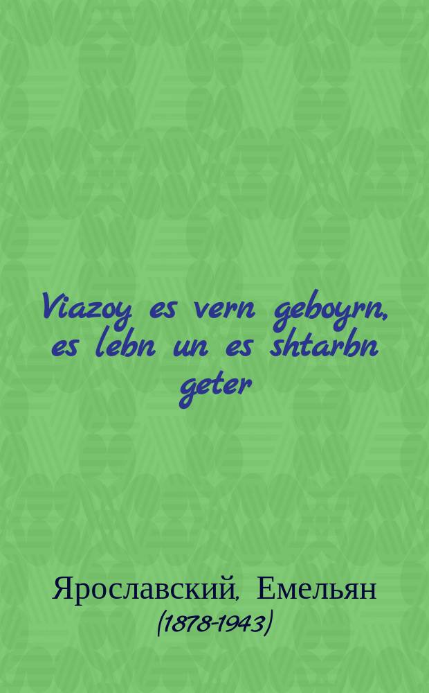 Viazoy es vern geboyrn, es lebn un es shtarbn geter = Как рождаются, живут и умирают боги